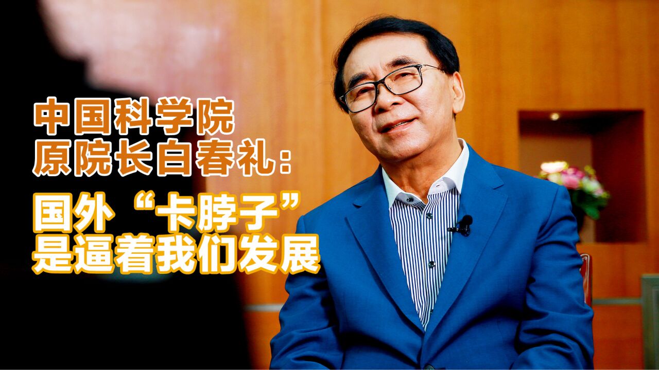 中国科学院原院长白春礼:国外“卡脖子”是逼着我们发展