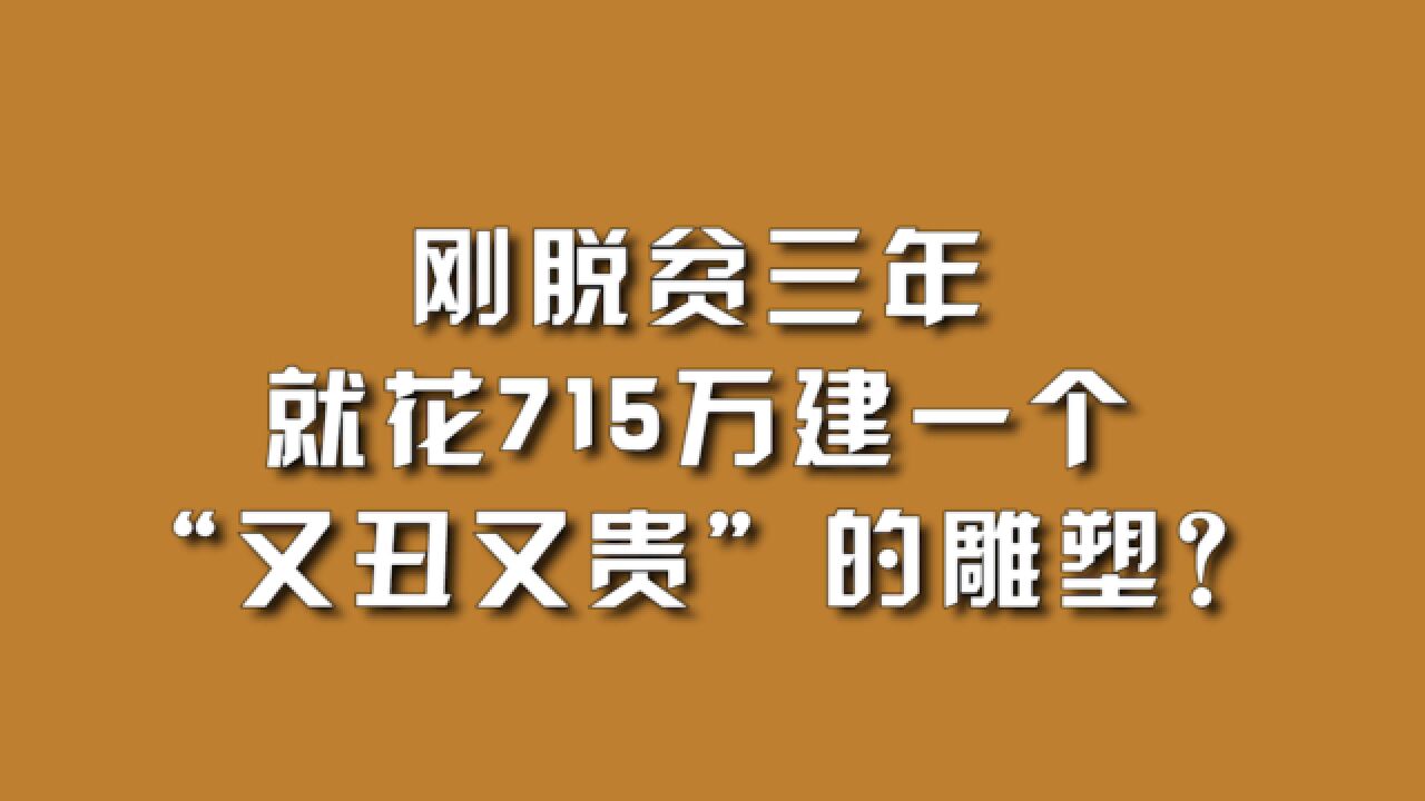 刚脱贫三年,就花715万建一个“又丑又贵”的雕塑?