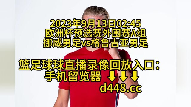 欧洲杯预选赛外围赛A组官方直播:挪威男足vs格鲁吉亚男足(高清)全程视频官方直播:哈兰德带领挪威冲战欧洲杯生死战