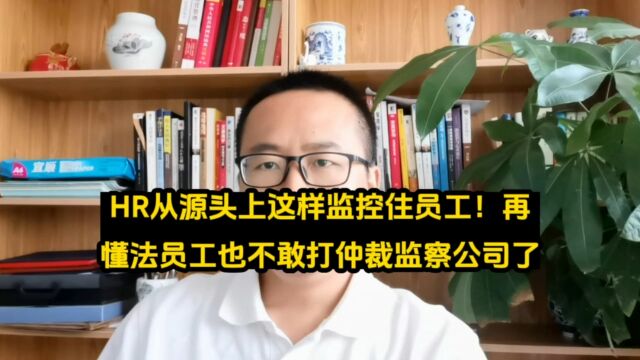 HR从源头上这样监控住员工!再懂法员工也不敢打仲裁监察公司了