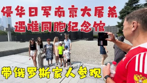 带俄罗斯家人参观南京大屠杀纪念馆，正在经历战争的他们渴望和平