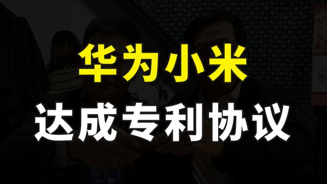 可喜可贺!华为和小米两大巨头开始合作,达成专利交叉许可协议