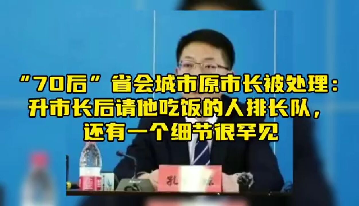 “70后”省会城市市长被处理:升市长后请他吃饭的人排长队,通报中一个细节很罕见