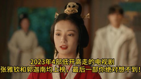 2023年4部低开高走的电视剧，张雅钦和郭迦南均上榜，最后一部你绝对想不到！