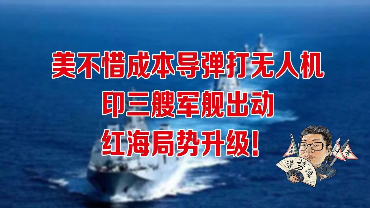 花千芳:美不惜成本导弹打无人机,印三艘军舰出动,红海局势升级!