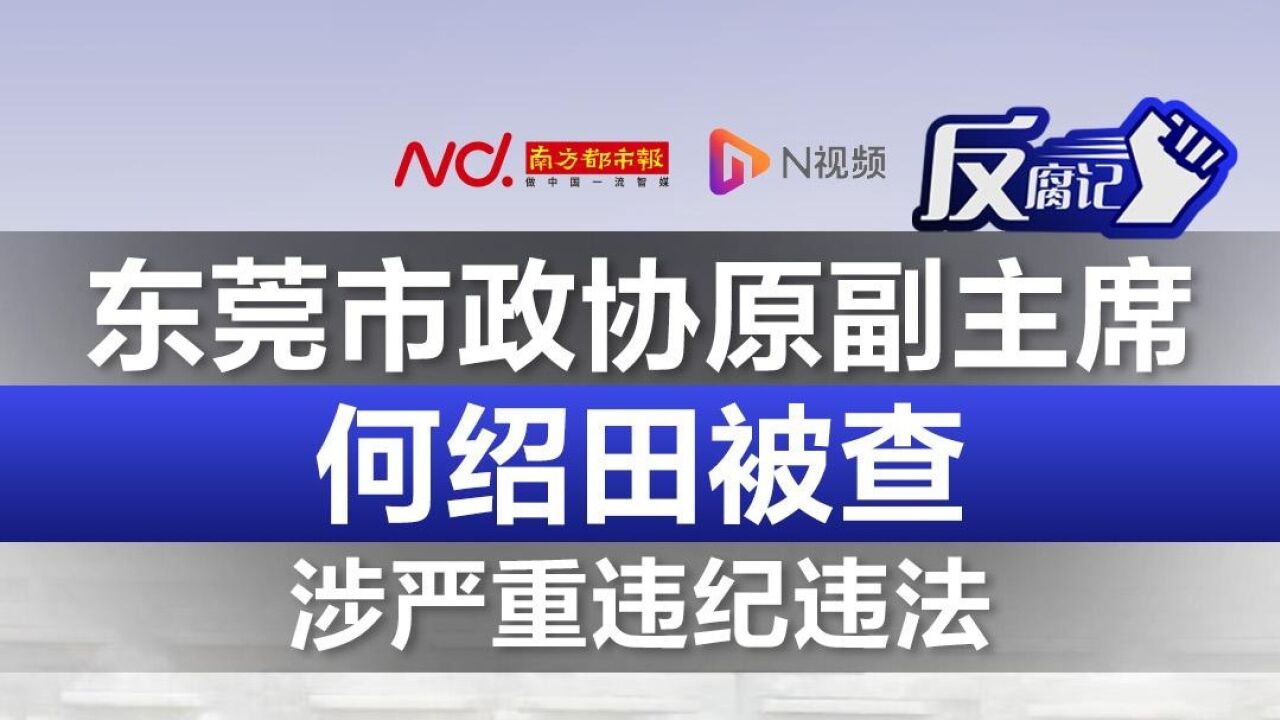 涉严重违纪违法!东莞市政协原副主席何绍田被查