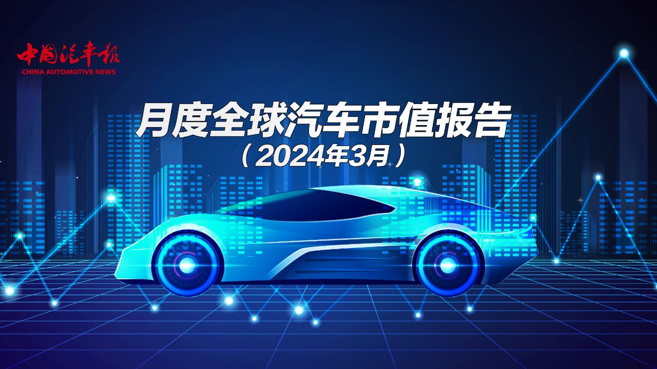 月度全球汽车市值报告(2024年3月)