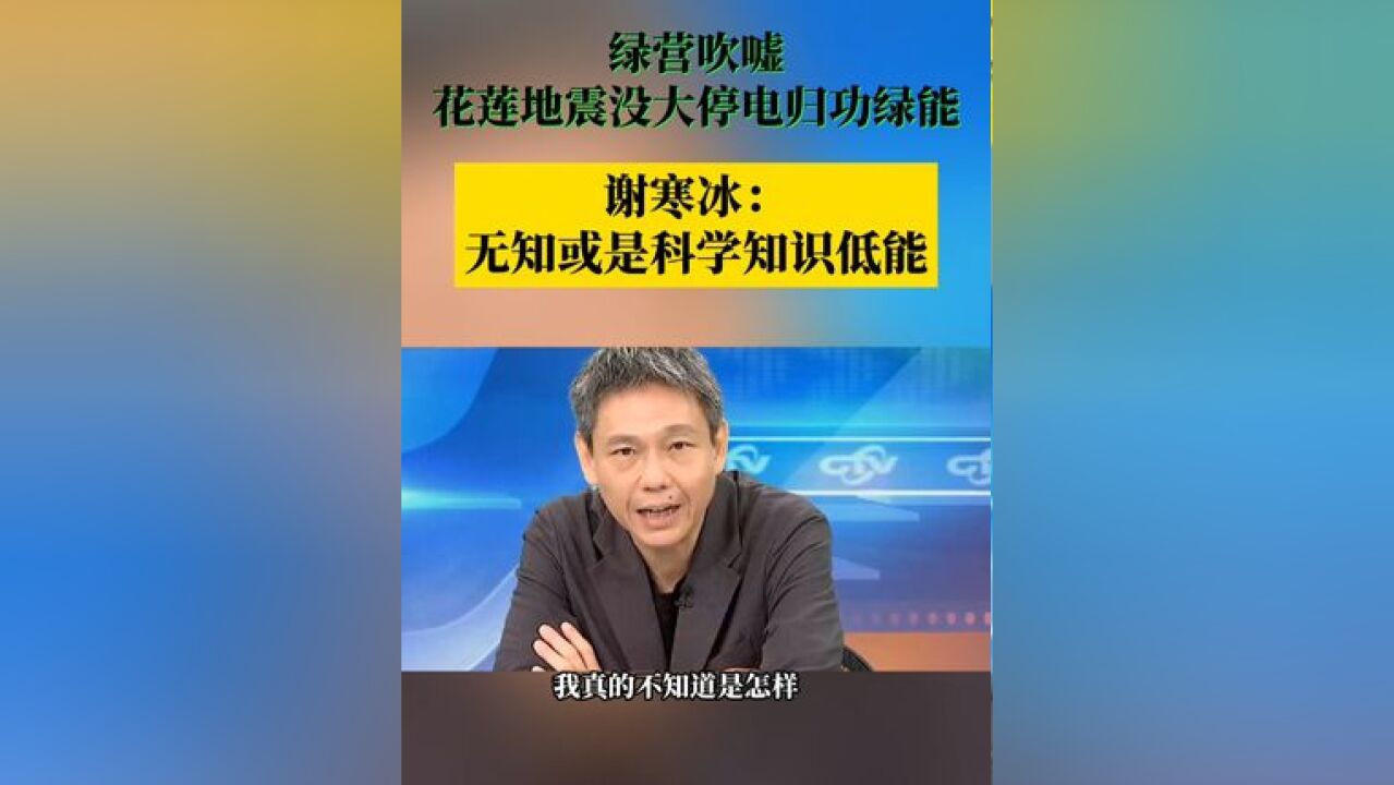 绿营吹嘘 花莲地震没大停电归功绿能 谢寒冰:无知或是科学知识低能