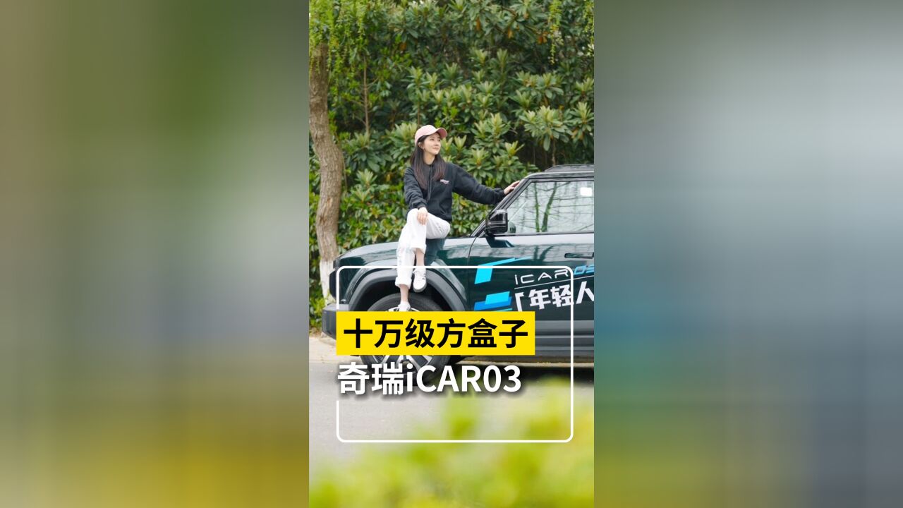 十万级纯电方盒子来辣!一起看看奇瑞iCAR03