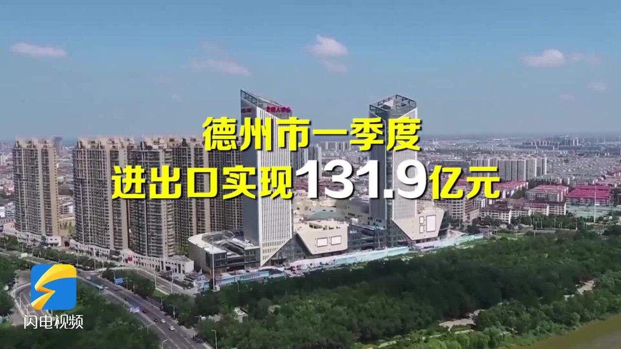 一季度德州市进出口实现131.9亿元 同比增长9.9%