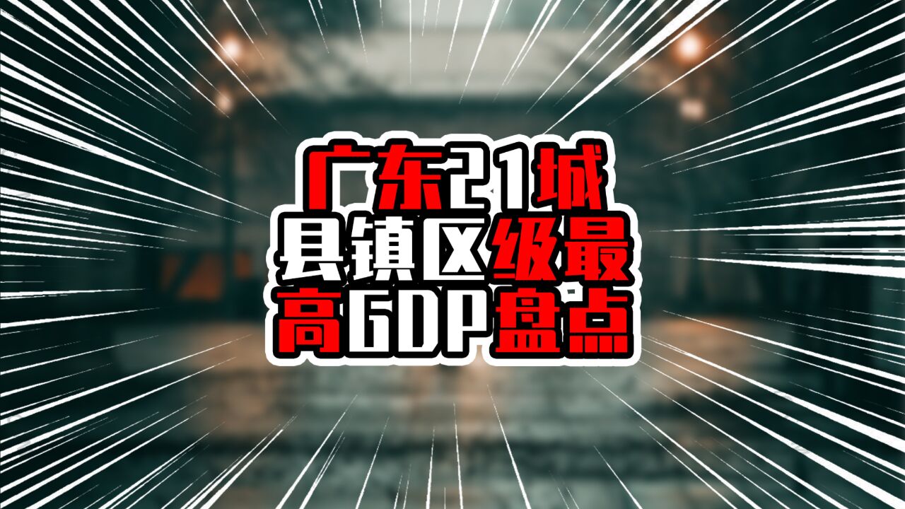 广东21城县镇区级最高GDP盘点,南山区得榜首,顺德区进入前三甲