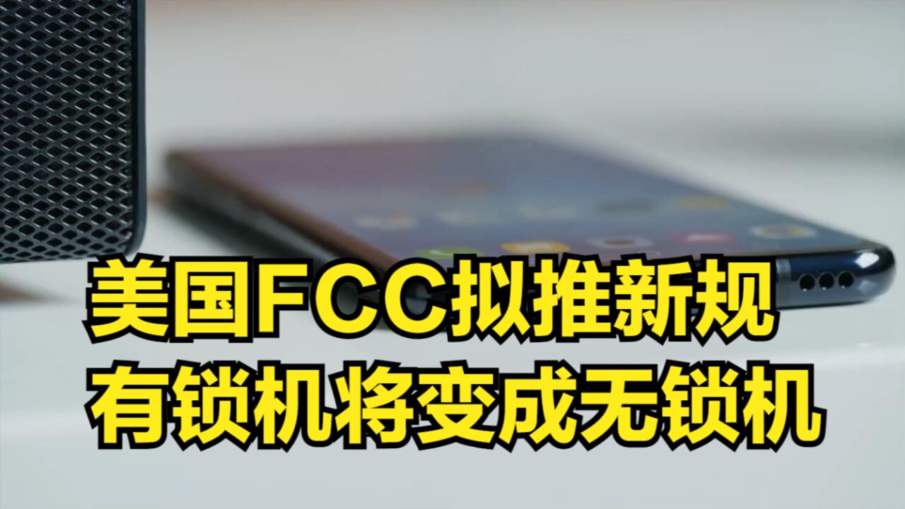 力推市场竞争!美国FCC拟推新规,有锁机将变成无锁机