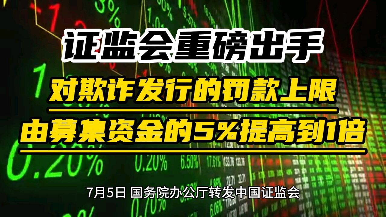 证监会重磅出手:对欺诈发行的罚款上限由募集资金的5%提高到1倍