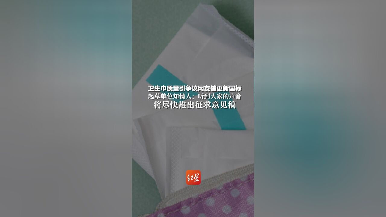 卫生巾质量引争议,网友催更新国标,起草单位知情人:将尽快推出征求意见稿