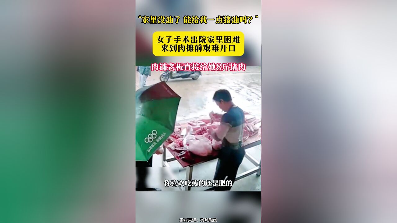 “家里没油了 能给我一点猪油吗?”女子手术出院家里困难 来到肉摊前艰难开口 肉铺老板直接给她8斤猪肉