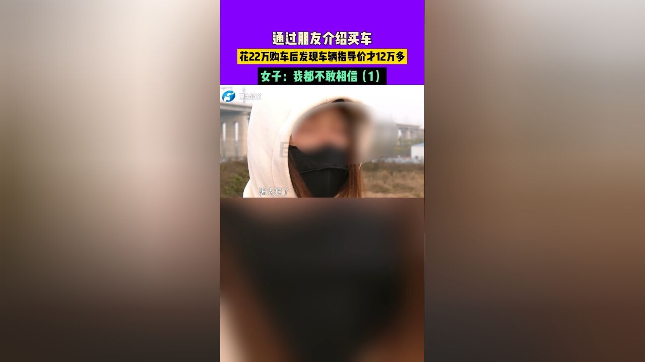 通过朋友介绍买车,花22万购车后发现车辆指导价才12万多,女子:我都不敢相信