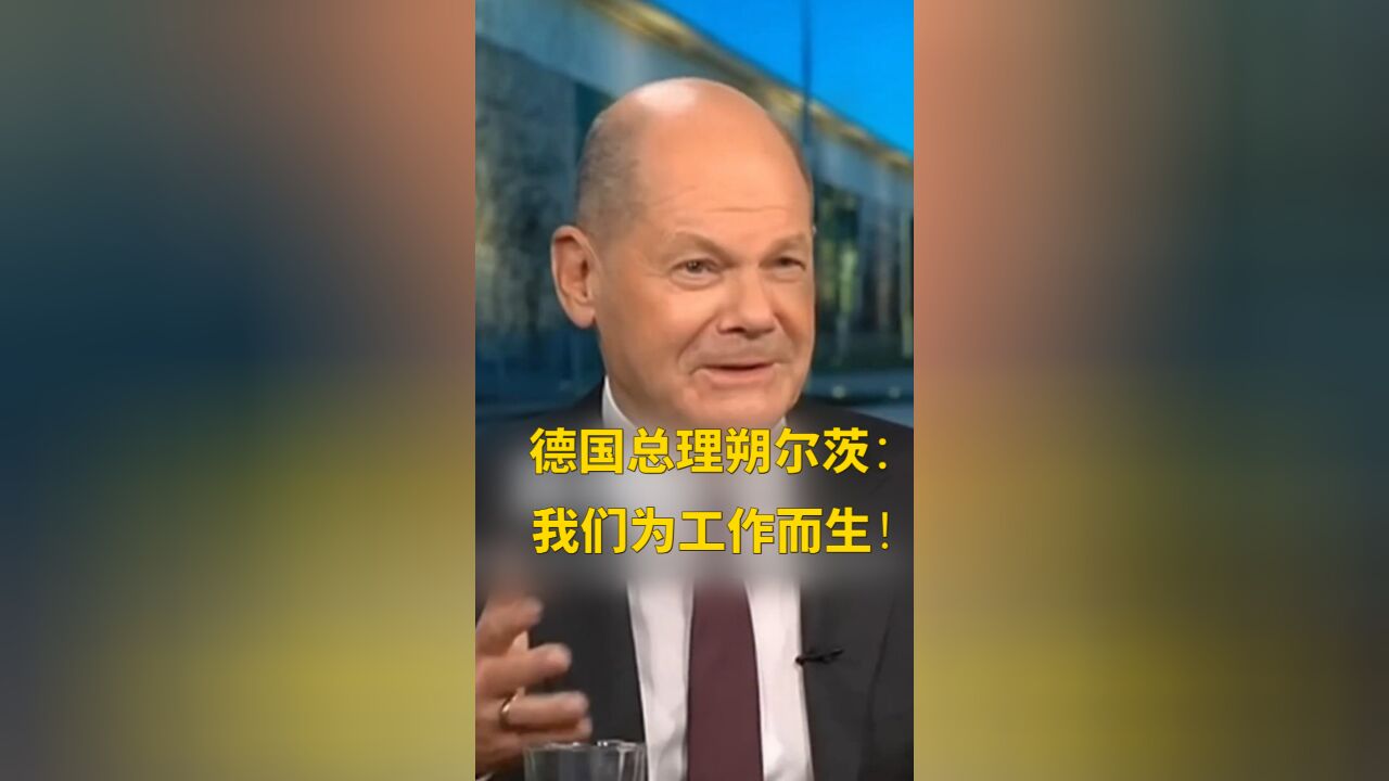 德国总理朔尔茨:我们为工作而生!