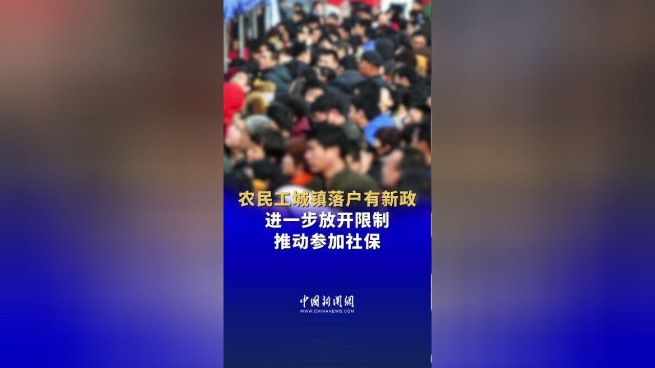 农民工城镇落户有新政,进一步放开限制,推动参加社保