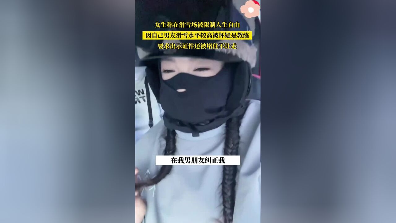 女生称在滑雪场遭工作人员限制人生自由:因男友滑雪水平较高,被要求出示证件,还不让走