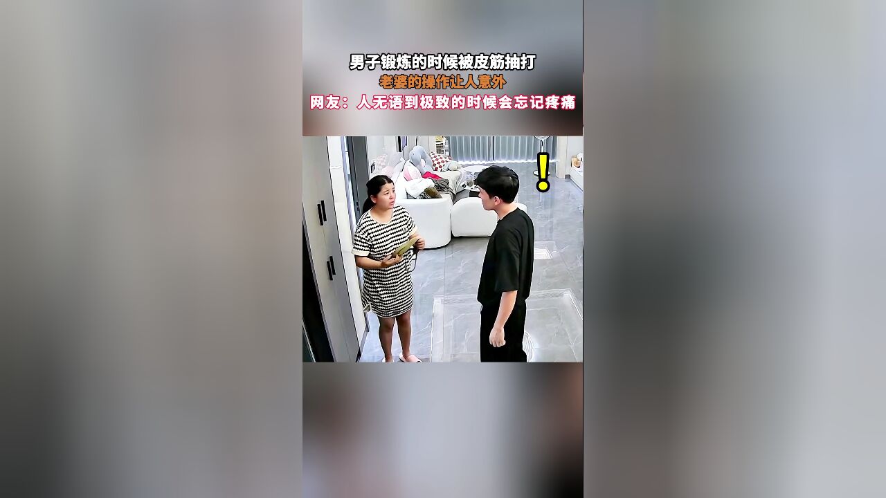 男子锻炼的时候被皮筋抽打,老婆的操作让人意外,网友:人无语到极致的时候会忘记疼痛