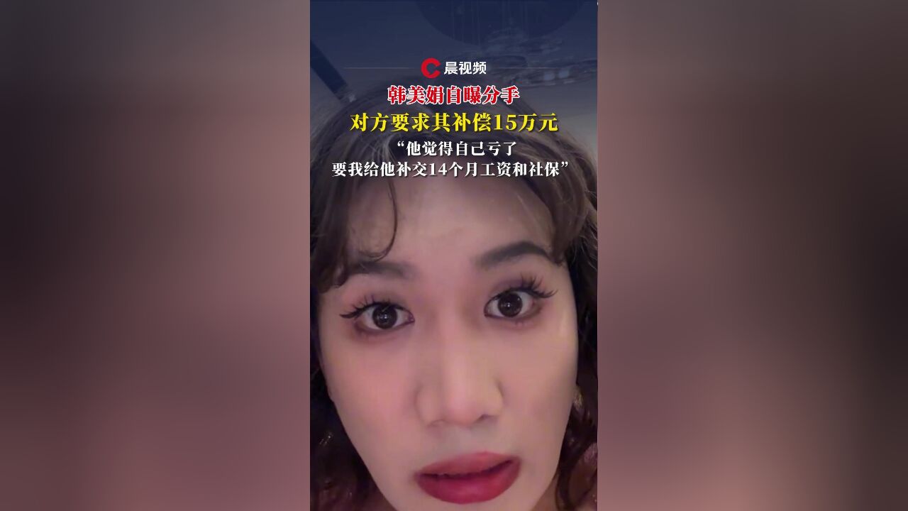 韩美娟自曝分手,对方要求其补偿15万元:要我给他补交14个月工资和社保