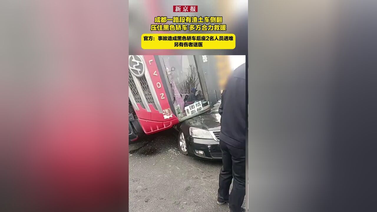 成都一路段有渣土车侧翻压住黑色轿车,多方合力救援,官方:事故造成黑色轿车后座2名人员遇难,另有伤者送医