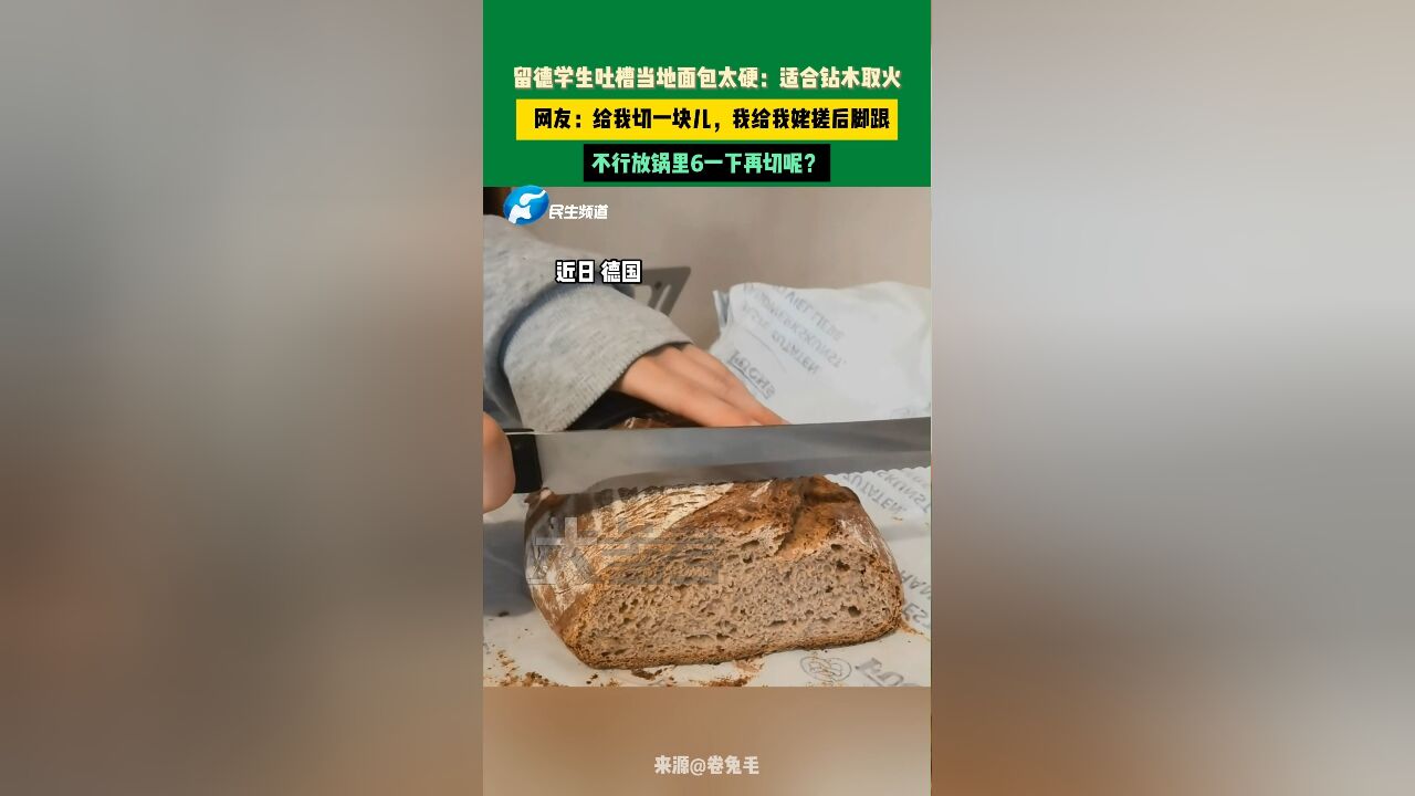 近日,德国,留德学生吐槽当地面包太硬:适合钻木取火, 网友:给我切一块儿,我给我姥搓后脚跟,不行放锅里6一下再切呢?