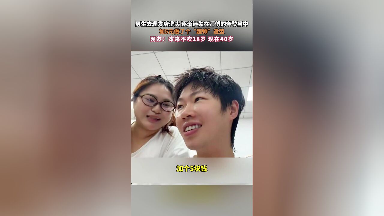 男生去理发店洗头,逐渐迷失在师傅的夸赞当中,加5元做了个“超帅”造型,网友:本来不吹18岁,现在40