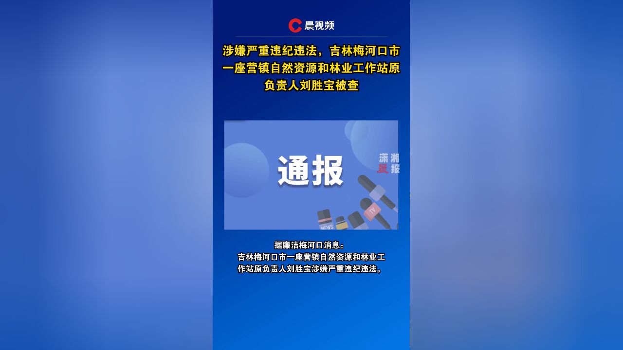 涉嫌严重违纪违法,吉林梅河口市一座营镇自然资源和林业工作站原负责人刘胜宝被查