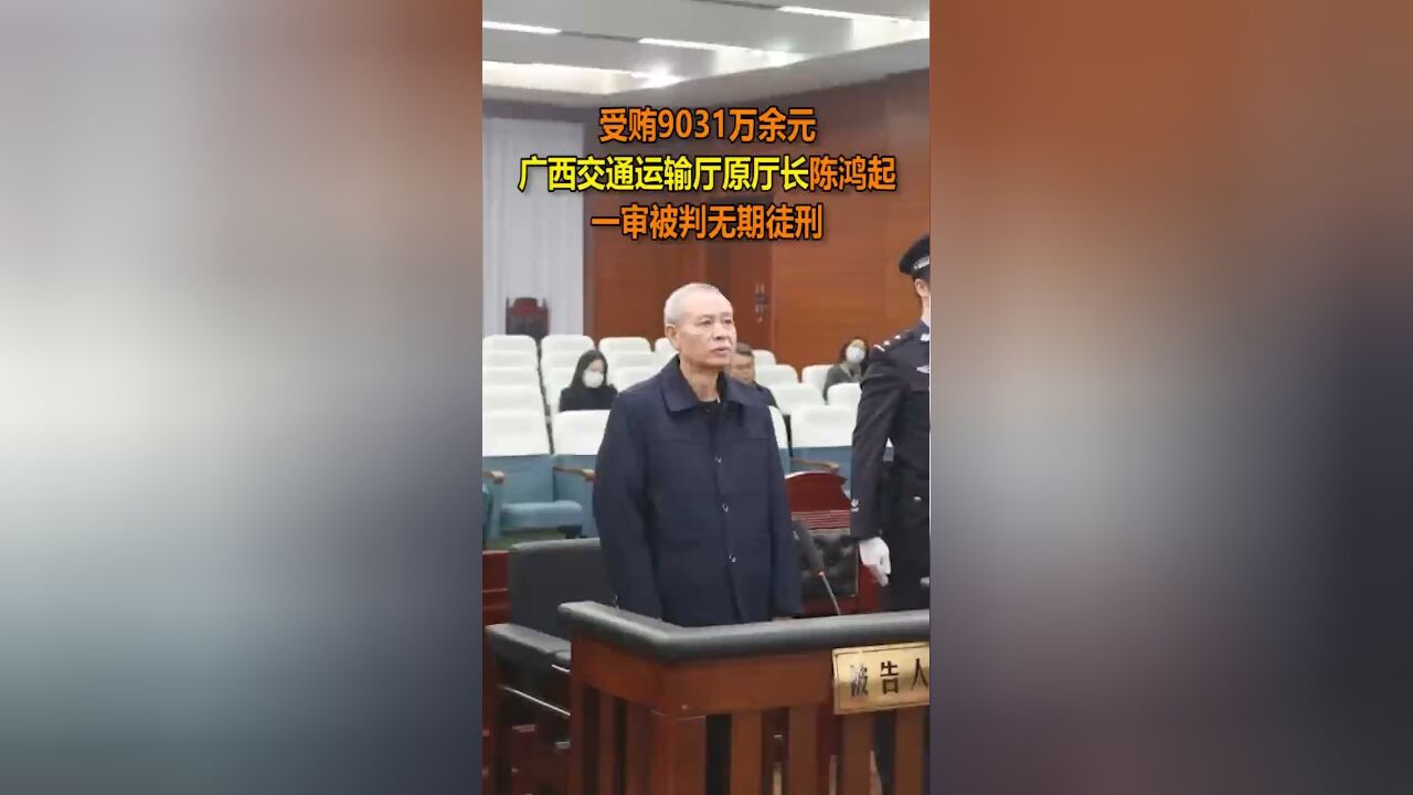 受贿9031万余元,广西交通运输厅原厅长陈鸿起一审被判无期徒刑