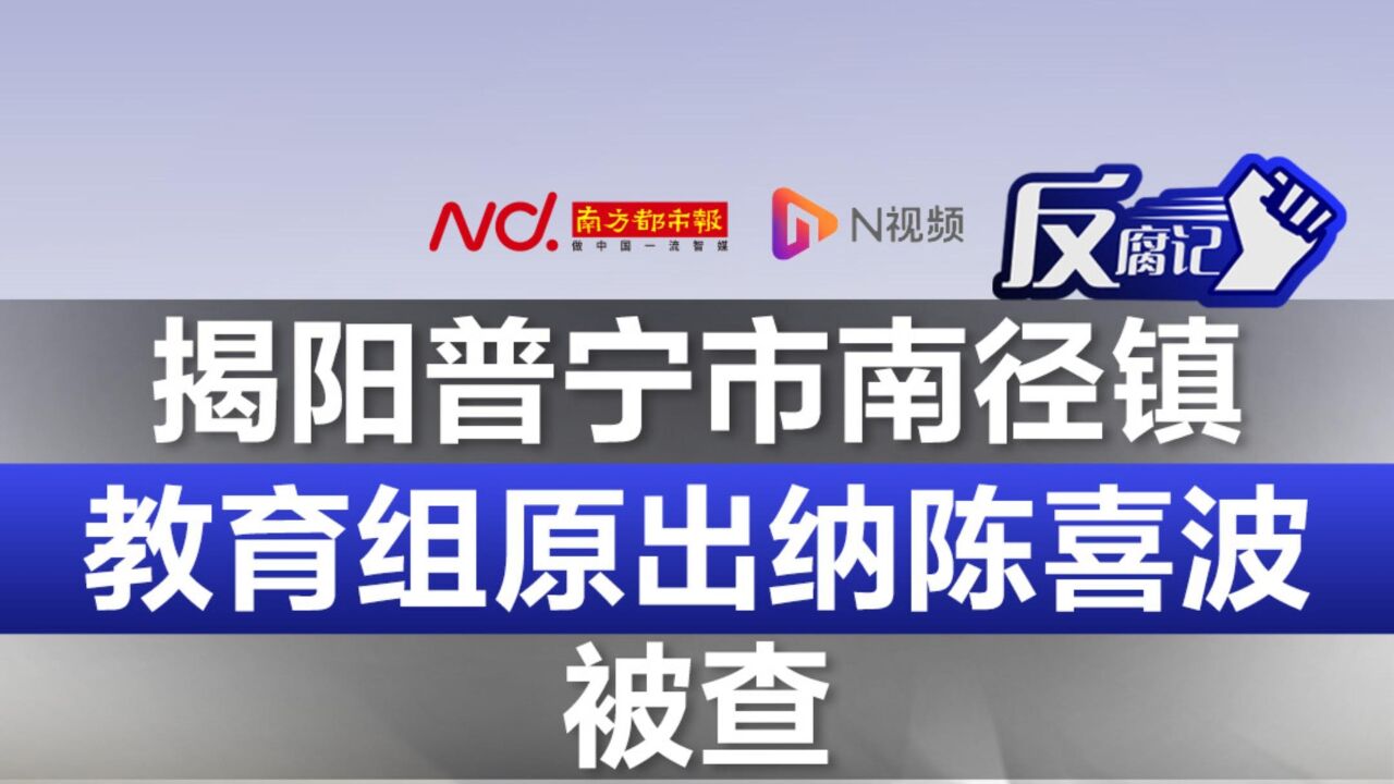 揭阳普宁市南径镇教育组原出纳陈喜波被查