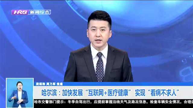 哈尔滨:加快发展“互联网+医疗健康” 实现“看病不求人”