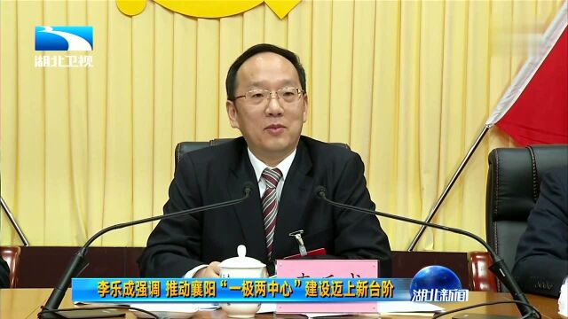 李乐成强调 推动襄阳“一极两中心”建设迈上新台阶