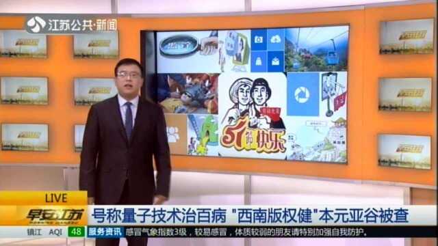 号称量子技术治百病 “西南版权健”本元亚谷被查