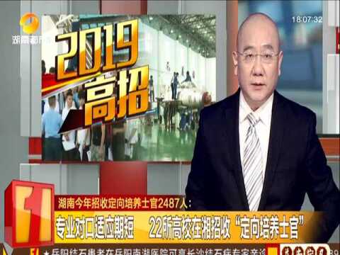 湖南今年招收定向培养士官2487人:专业对口适应期短 22所高校在湘招收“定向培养士官”