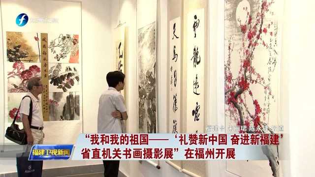 “我和我的祖国——'礼赞新中国 奋进新福建'省直机关书画摄影展”在福州开展