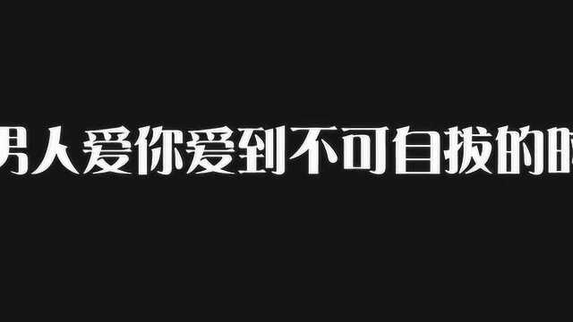 男人爱女人,爱到不可自拔时才会有这8大表现