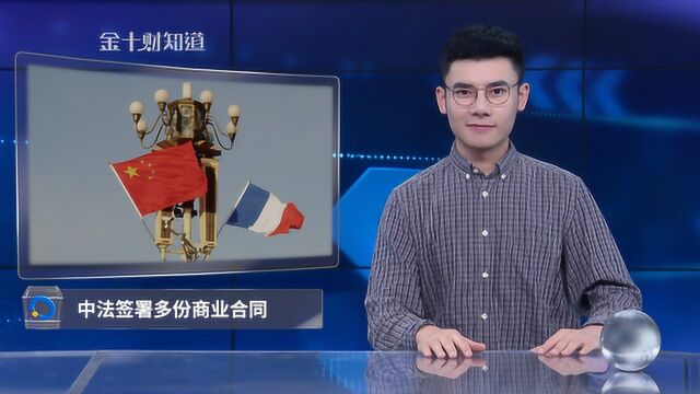 诚意满满!法国和中国签署15份商业合同 法国为何改变态度?