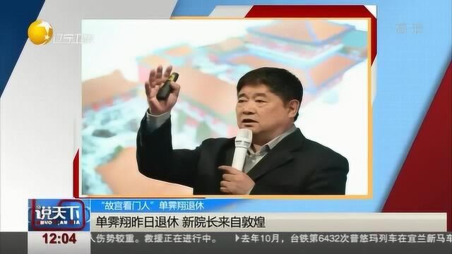 “故宫看门人”单霁翔退休,新院长来自敦煌