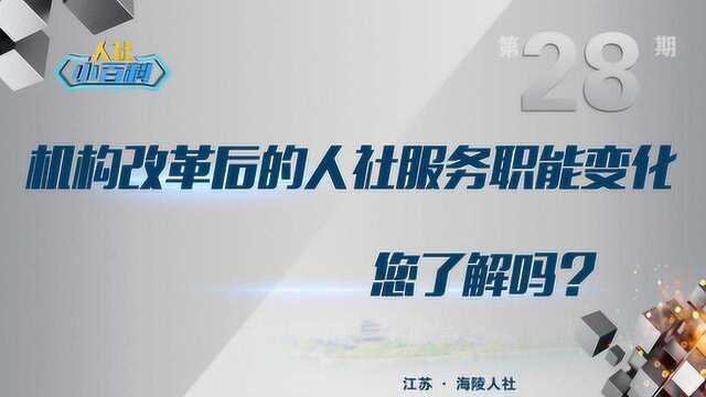 海陵人社小百科第28期机构改革后的人社服务职能变化,您了解吗?