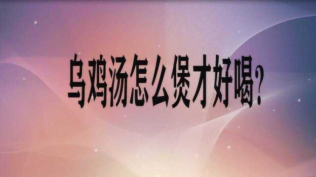 乌鸡汤怎么煲才好喝?