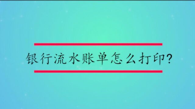 银行流水账单怎么打印?