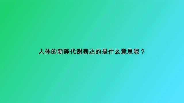 人体的新陈代谢表达的是什么意思呢?