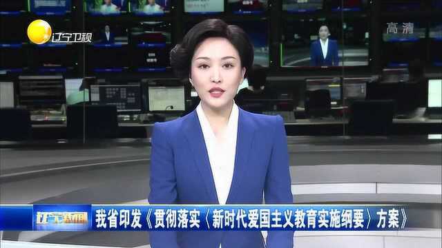 辽宁省印发《贯彻落实 新时代爱国主义教育实施纲要 方案》