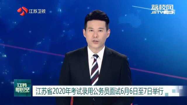 江苏省2020年考试录用公务员面试6月6日至7日举行