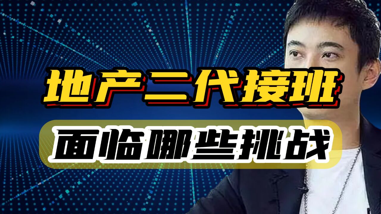 从“坑爹”到“扶爹”,地产二代们如何续写地产王朝的新篇章?