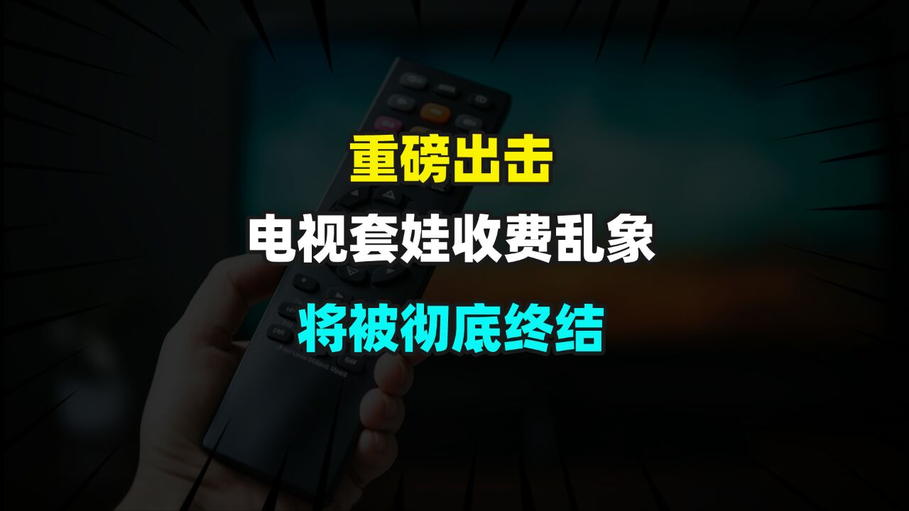 重磅出击,电视套娃收费乱象,将被彻底终结