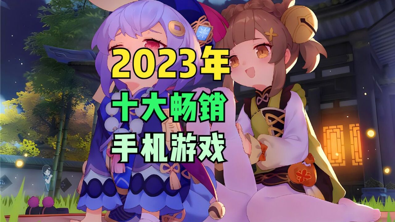 2023年十大畅销手游都有谁?《王者荣耀》果然还是冠军