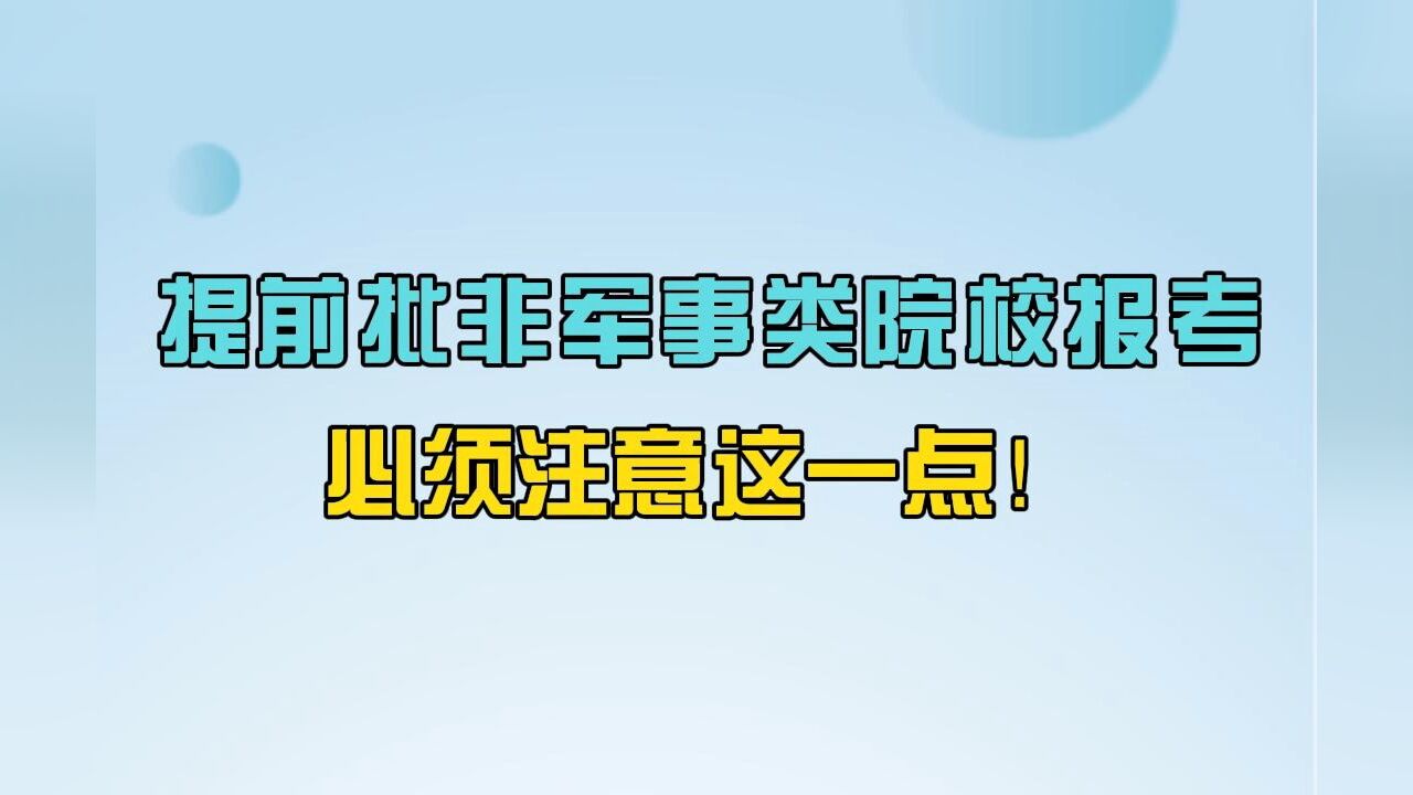 志愿填报必须了解的10个常识:提前批非军事类院校报考必须注意这一点!