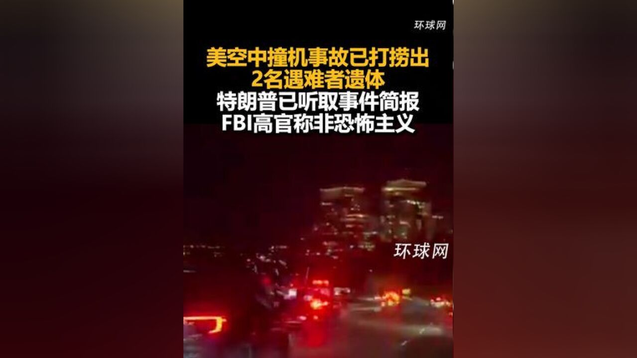 美空中撞机事故已打捞出2名遇难者遗体,特朗普已听取事件简报,FBI高官称非恐怖主义